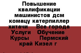 Повышение квалификации машинистов дсм комацу,катерпиллер,хитачи. - Все города Услуги » Обучение. Курсы   . Пермский край,Кизел г.
